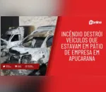 Incêndio destrói veículos que estavam em pátio de empresa em Apucarana